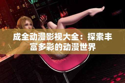 成全动漫影视大全：探索丰富多彩的动漫世界