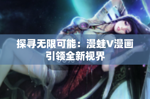 探寻无限可能：漫蛙V漫画引领全新视界
