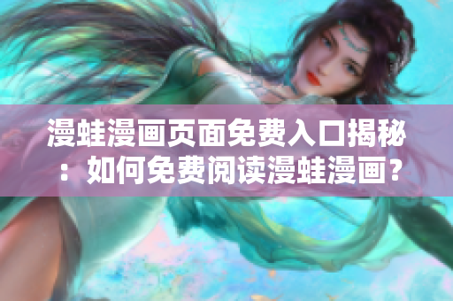 漫蛙漫画页面免费入口揭秘：如何免费阅读漫蛙漫画？