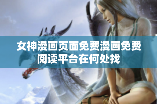 女神漫画页面免费漫画免费阅读平台在何处找