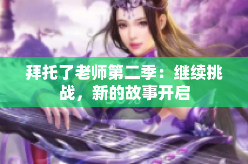 拜托了老师第二季：继续挑战，新的故事开启