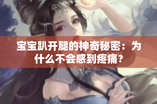 宝宝趴开腿的神奇秘密：为什么不会感到疼痛？