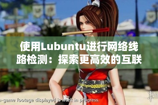 使用Lubuntu进行网络线路检测：探索更高效的互联网连接方法！