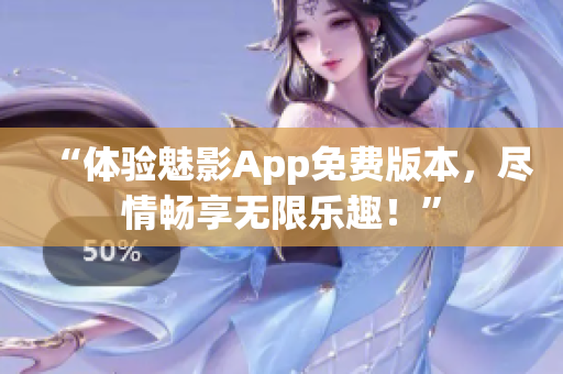 “体验魅影App免费版本，尽情畅享无限乐趣！”