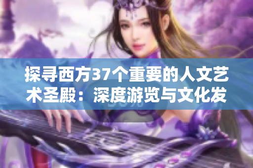 探寻西方37个重要的人文艺术圣殿：深度游览与文化发现