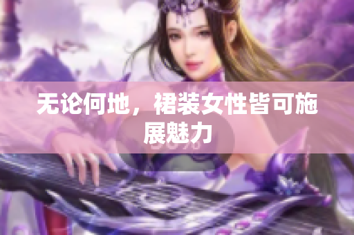 无论何地，裙装女性皆可施展魅力