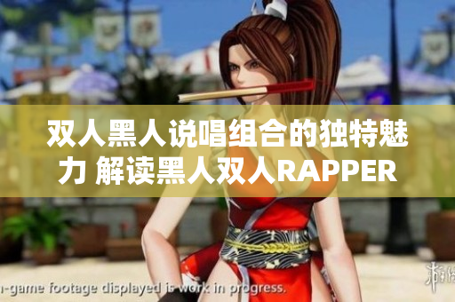 双人黑人说唱组合的独特魅力 解读黑人双人RAPPER的音乐特色