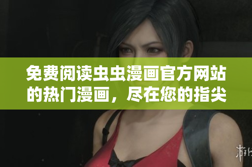 免费阅读虫虫漫画官方网站的热门漫画，尽在您的指尖！