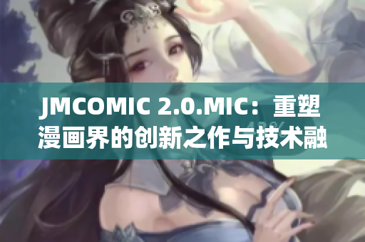 JMCOMIC 2.0.MIC：重塑漫画界的创新之作与技术融合