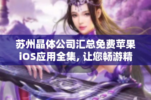 苏州晶体公司汇总免费苹果iOS应用全集, 让您畅游精彩世界