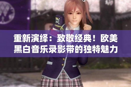 重新演绎：致敬经典！欧美黑白音乐录影带的独特魅力