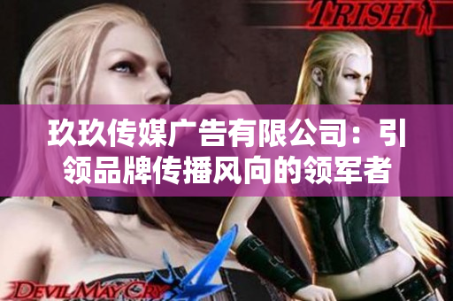 玖玖传媒广告有限公司：引领品牌传播风向的领军者