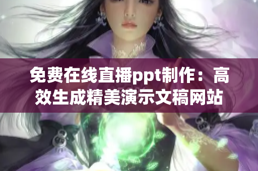 免费在线直播ppt制作：高效生成精美演示文稿网站