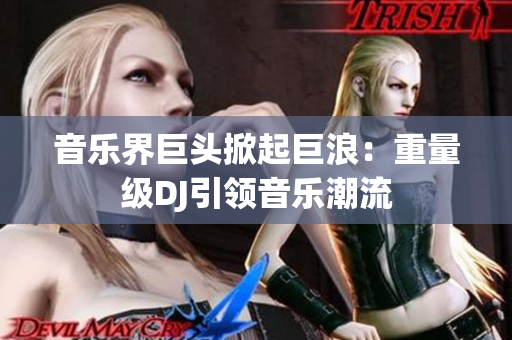 音乐界巨头掀起巨浪：重量级DJ引领音乐潮流