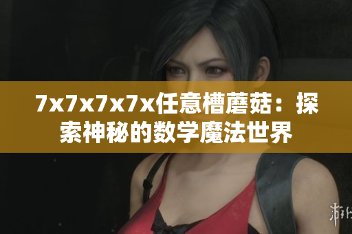 7x7x7x7x任意槽蘑菇：探索神秘的数学魔法世界