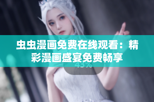虫虫漫画免费在线观看：精彩漫画盛宴免费畅享