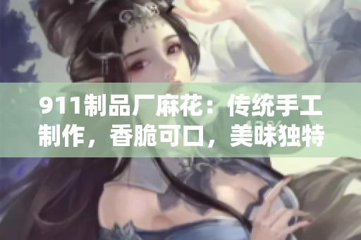 911制品厂麻花：传统手工制作，香脆可口，美味独特
