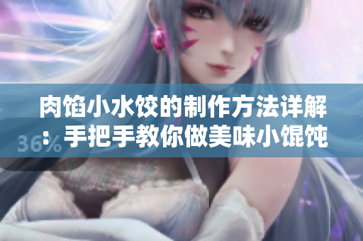 肉馅小水饺的制作方法详解：手把手教你做美味小馄饨
