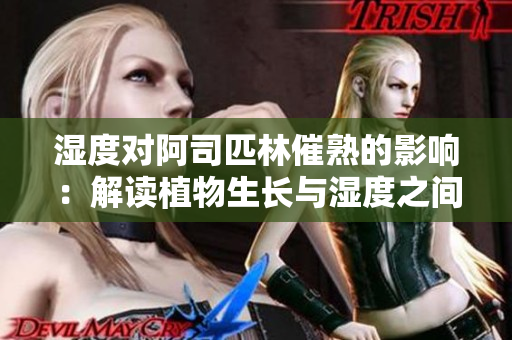 湿度对阿司匹林催熟的影响：解读植物生长与湿度之间的奥秘