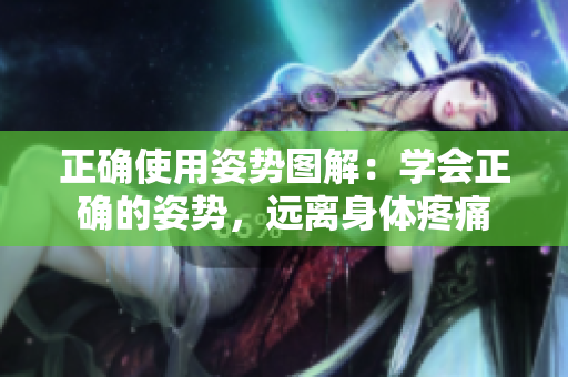 正确使用姿势图解：学会正确的姿势，远离身体疼痛