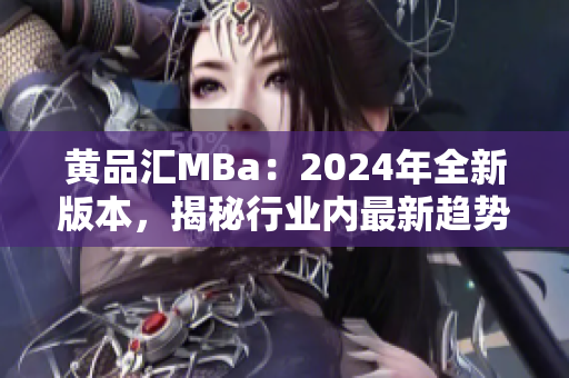 黄品汇MBa：2024年全新版本，揭秘行业内最新趋势和研究成果