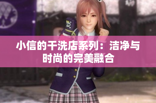 小信的干洗店系列：洁净与时尚的完美融合