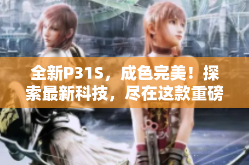 全新P31S，成色完美！探索最新科技，尽在这款重磅新品中！