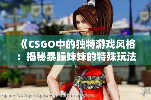 《CSGO中的独特游戏风格：揭秘暴躁妹妹的特殊玩法技巧》