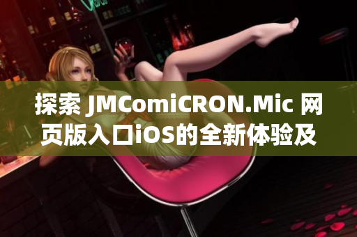 探索 JMComiCRON.Mic 网页版入口iOS的全新体验及功能