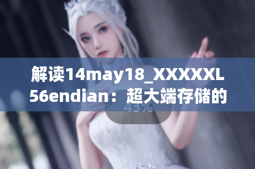 解读14may18_XXXXXL56endian：超大端存储的探索与解析