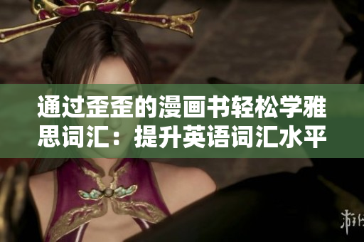 通过歪歪的漫画书轻松学雅思词汇：提升英语词汇水平的有趣方法