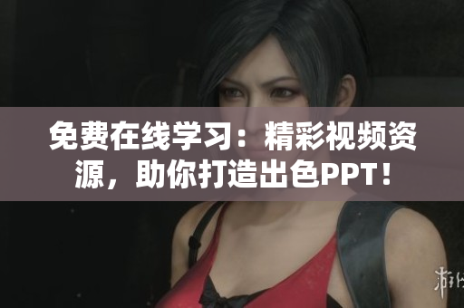 免费在线学习：精彩视频资源，助你打造出色PPT！