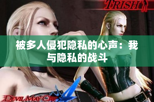 被多人侵犯隐私的心声：我与隐私的战斗