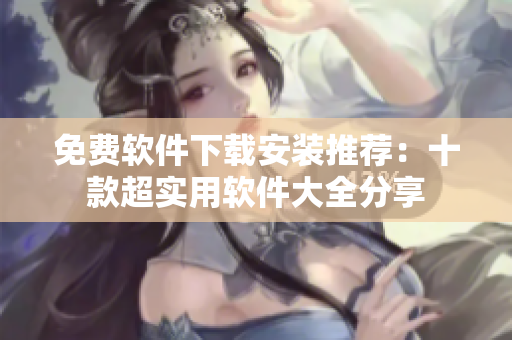 免费软件下载安装推荐：十款超实用软件大全分享