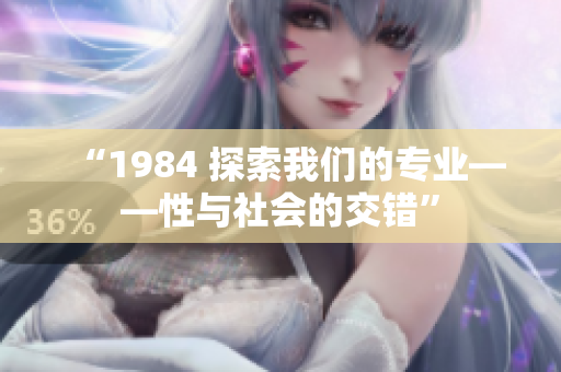 “1984 探索我们的专业——性与社会的交错”