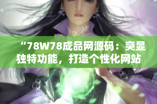 “78W78成品网源码：突显独特功能，打造个性化网站的首选！”