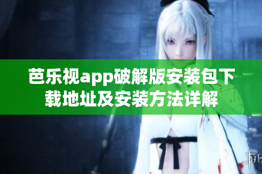 芭乐视app破解版安装包下载地址及安装方法详解