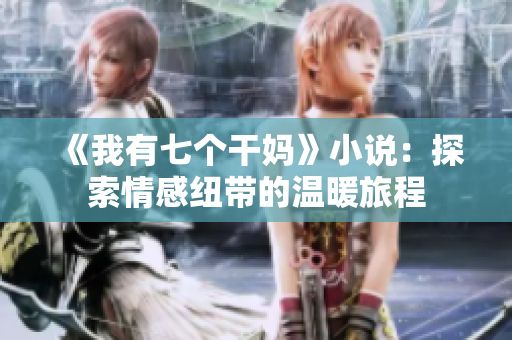 《我有七个干妈》小说：探索情感纽带的温暖旅程
