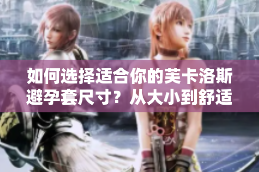 如何选择适合你的芙卡洛斯避孕套尺寸？从大小到舒适度，完全指南！