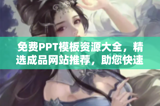 免费PPT模板资源大全，精选成品网站推荐，助您快速找到优质资源