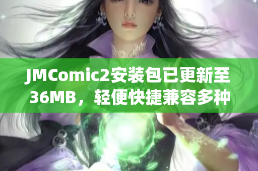 JMComic2安装包已更新至36MB，轻便快捷兼容多种设备