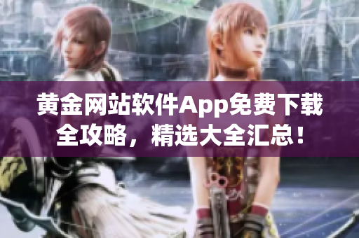 黄金网站软件App免费下载全攻略，精选大全汇总！