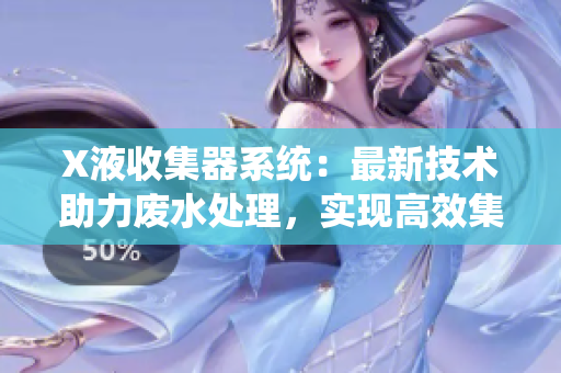 X液收集器系统：最新技术助力废水处理，实现高效集液