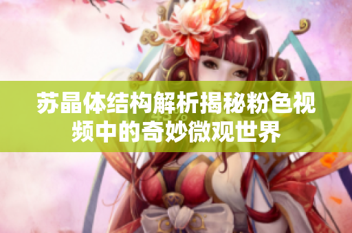 苏晶体结构解析揭秘粉色视频中的奇妙微观世界