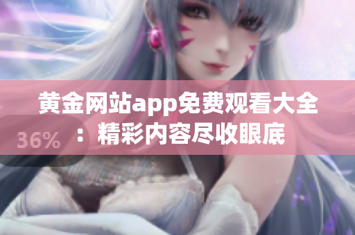 黄金网站app免费观看大全：精彩内容尽收眼底