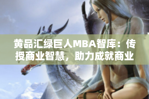 黄品汇绿巨人MBA智库：传授商业智慧，助力成就商业巨梦