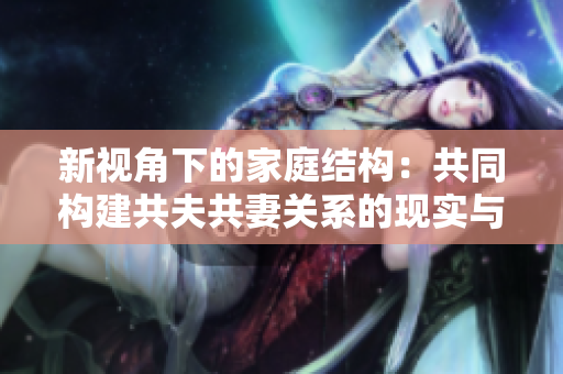 新视角下的家庭结构：共同构建共夫共妻关系的现实与挑战