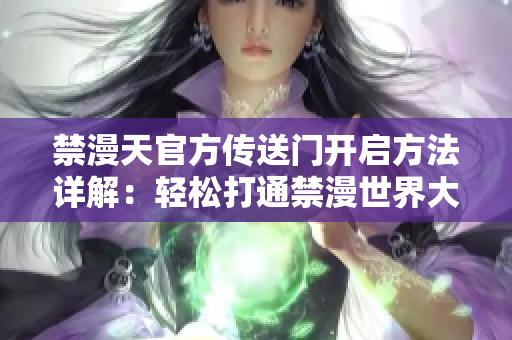 禁漫天官方传送门开启方法详解：轻松打通禁漫世界大门