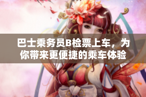 巴士乘务员B检票上车，为你带来更便捷的乘车体验