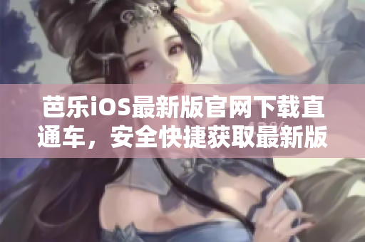 芭乐iOS最新版官网下载直通车，安全快捷获取最新版本应用